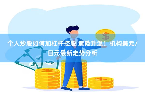 个人炒股如何加杠杆控股 避险升温！机构美元/日元最新走势分析