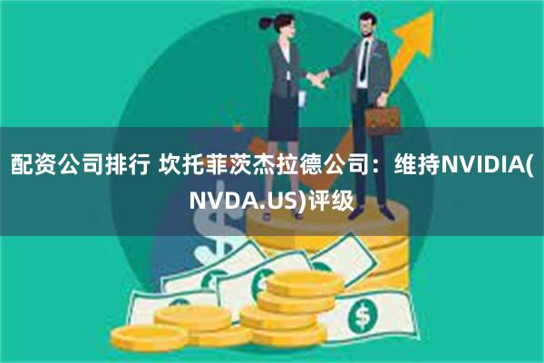 配资公司排行 坎托菲茨杰拉德公司：维持NVIDIA(NVDA.US)评级