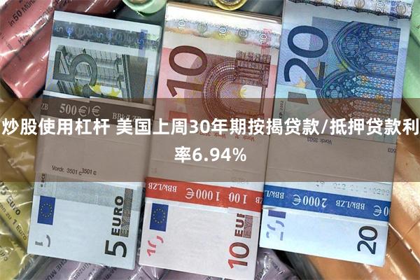 炒股使用杠杆 美国上周30年期按揭贷款/抵押贷款利率6.94%