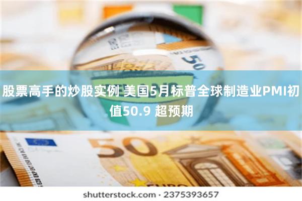 股票高手的炒股实例 美国5月标普全球制造业PMI初值50.9 超预期