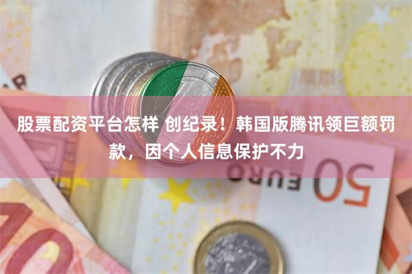 股票配资平台怎样 创纪录！韩国版腾讯领巨额罚款，因个人信息保护不力