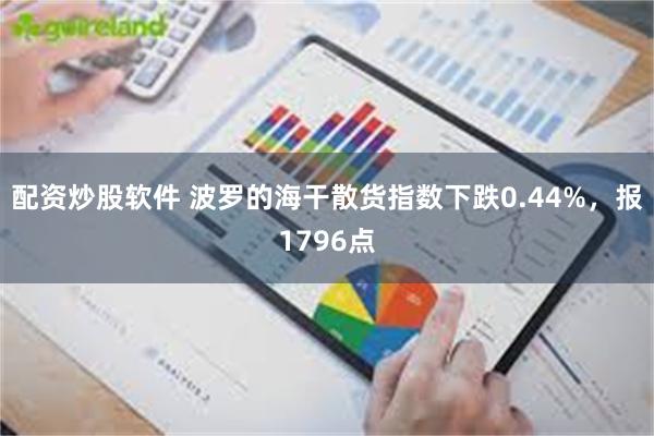 配资炒股软件 波罗的海干散货指数下跌0.44%，报1796点