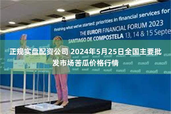 正规实盘配资公司 2024年5月25日全国主要批发市场苦瓜价格行情