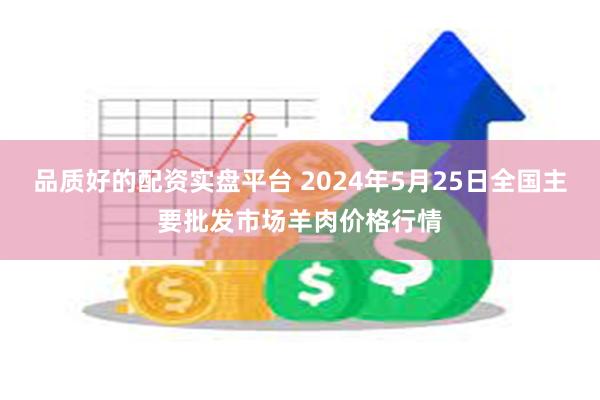 品质好的配资实盘平台 2024年5月25日全国主要批发市场羊肉价格行情