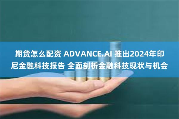 期货怎么配资 ADVANCE.AI 推出2024年印尼金融科技报告 全面剖析金融科技现状与机会