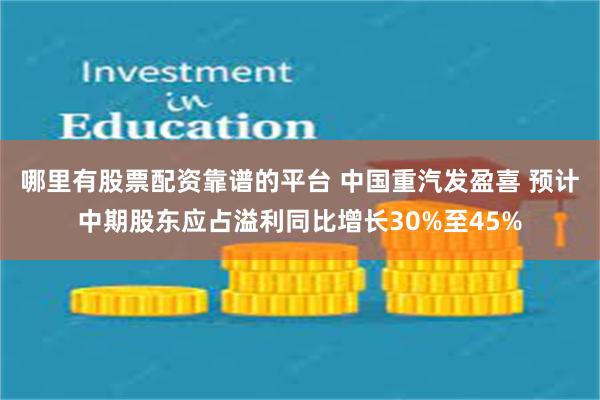 哪里有股票配资靠谱的平台 中国重汽发盈喜 预计中期股东应占溢利同比增长30%至45%