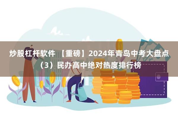 炒股杠杆软件 【重磅】2024年青岛中考大盘点（3）民办高中绝对热度排行榜