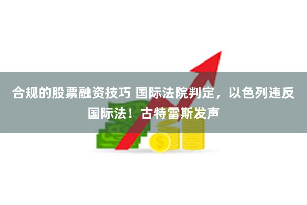 合规的股票融资技巧 国际法院判定，以色列违反国际法！古特雷斯发声