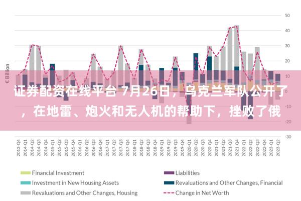 证券配资在线平台 7月26日，乌克兰军队公开了，在地雷、炮火和无人机的帮助下，挫败了俄