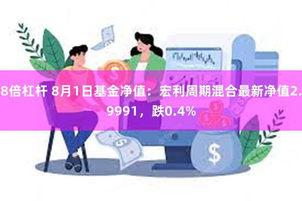 8倍杠杆 8月1日基金净值：宏利周期混合最新净值2.9991，跌0.4%