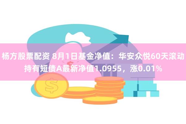 杨方股票配资 8月1日基金净值：华安众悦60天滚动持有短债A最新净值1.0955，涨0.01%