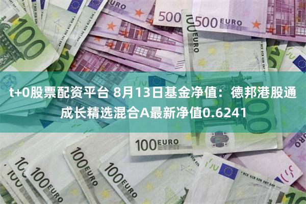 t+0股票配资平台 8月13日基金净值：德邦港股通成长精选混合A最新净值0.6241