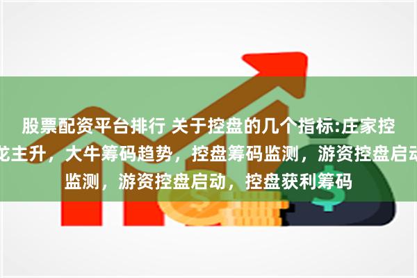 股票配资平台排行 关于控盘的几个指标:庄家控盘抬轿，控盘秦龙主升，大牛筹码趋势，控盘筹码监测，游资控盘启动，控盘获利筹码