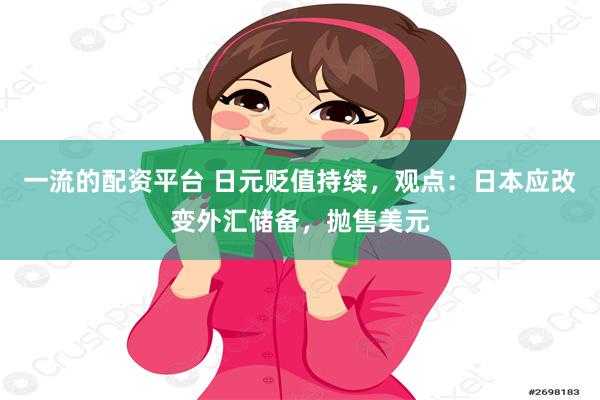 一流的配资平台 日元贬值持续，观点：日本应改变外汇储备，抛售美元