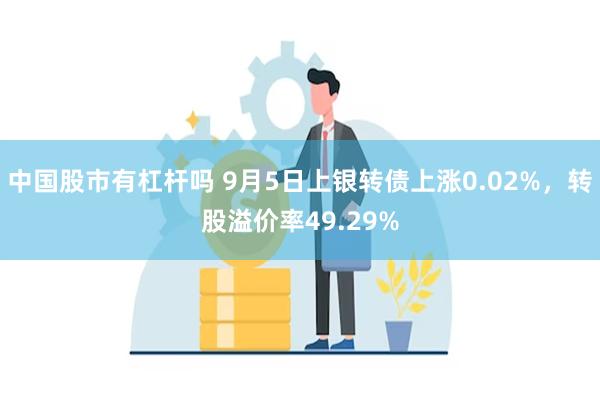 中国股市有杠杆吗 9月5日上银转债上涨0.02%，转股溢价率49.29%