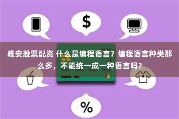 雅安股票配资 什么是编程语言？编程语言种类那么多，不能统一成一种语言吗？