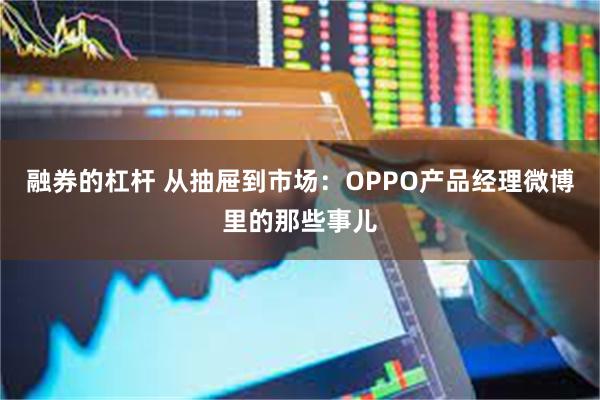 融券的杠杆 从抽屉到市场：OPPO产品经理微博里的那些事儿