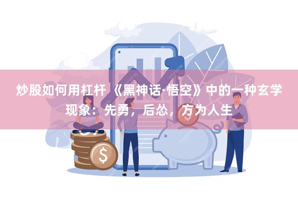 炒股如何用杠杆 《黑神话·悟空》中的一种玄学现象：先勇，后怂，方为人生