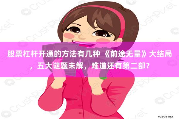 股票杠杆开通的方法有几种 《前途无量》大结局，五大谜题未解，难道还有第二部？