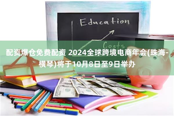 配资爆仓免费配资 2024全球跨境电商年会(珠海-横琴)将于10月8日至9日举办