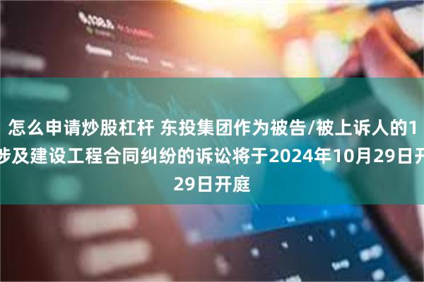 怎么申请炒股杠杆 东投集团作为被告/被上诉人的1起涉及建设工程合同纠纷的诉讼将于2024年10月29日开庭