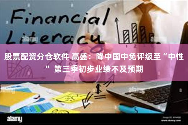 股票配资分仓软件 高盛：降中国中免评级至“中性” 第三季初步业绩不及预期