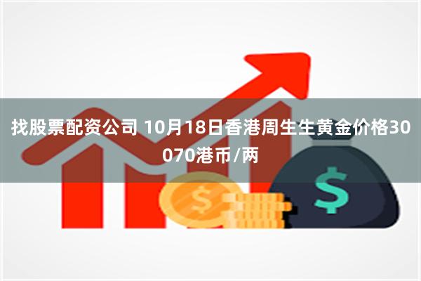 找股票配资公司 10月18日香港周生生黄金价格30070港币/两