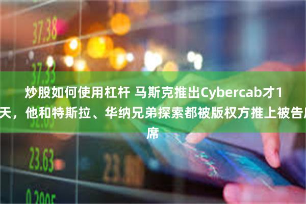 炒股如何使用杠杆 马斯克推出Cybercab才10天，他和特斯拉、华纳兄弟探索都被版权方推上被告席