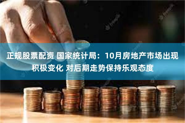 正规股票配资 国家统计局：10月房地产市场出现积极变化 对后期走势保持乐观态度