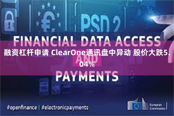 融资杠杆申请 ClearOne通讯盘中异动 股价大跌5.04%