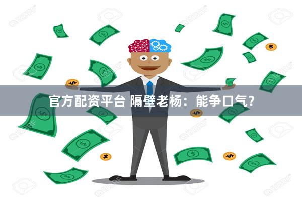 官方配资平台 隔壁老杨：能争口气？