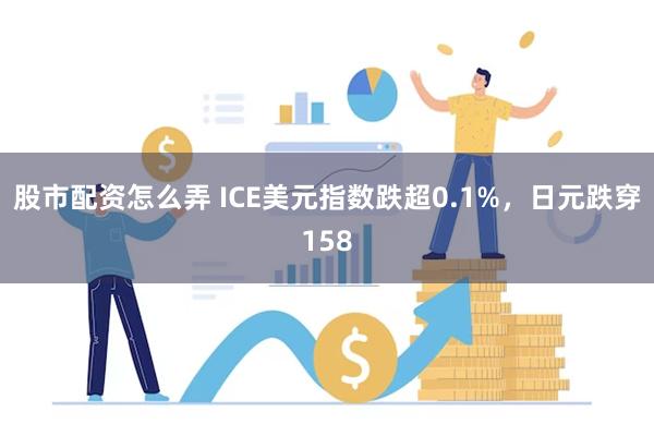 股市配资怎么弄 ICE美元指数跌超0.1%，日元跌穿158