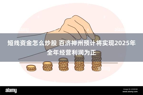 短线资金怎么炒股 百济神州预计将实现2025年全年经营利润为正