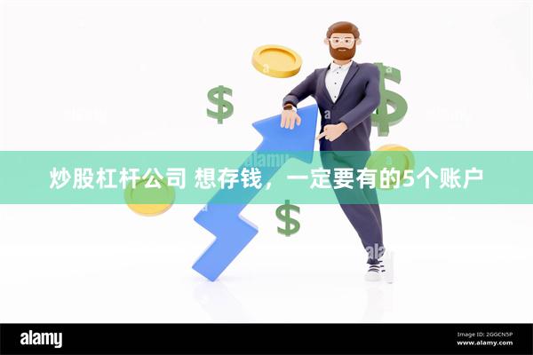 炒股杠杆公司 想存钱，一定要有的5个账户