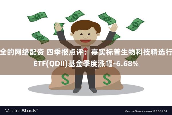 安全的网络配资 四季报点评：嘉实标普生物科技精选行业ETF(QDII)基金季度涨幅-6.68%