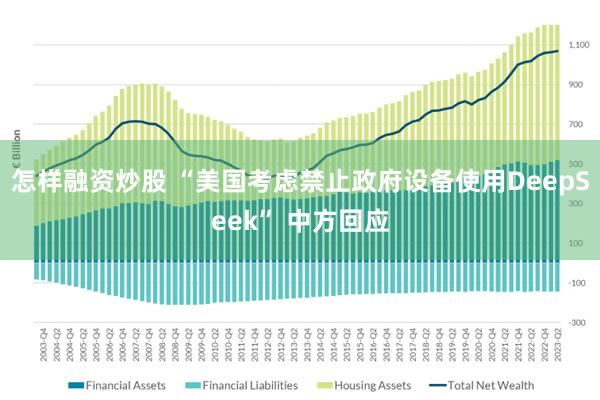 怎样融资炒股 “美国考虑禁止政府设备使用DeepSeek” 中方回应