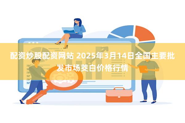 配资炒股配资网站 2025年3月14日全国主要批发市场茭白价格行情